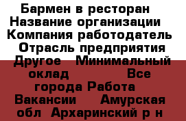 Бармен в ресторан › Название организации ­ Компания-работодатель › Отрасль предприятия ­ Другое › Минимальный оклад ­ 22 000 - Все города Работа » Вакансии   . Амурская обл.,Архаринский р-н